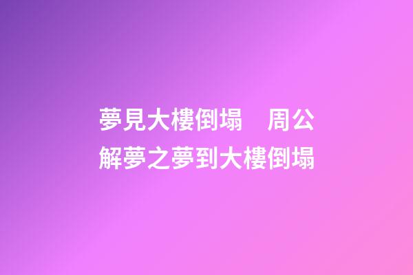 夢見大樓倒塌　周公解夢之夢到大樓倒塌